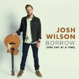 Josh Wilson - Borrow (One Day At A Time)